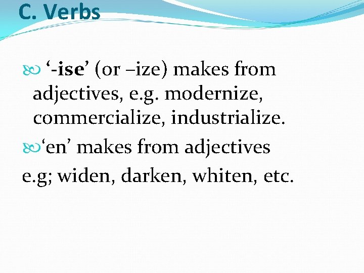 C. Verbs ‘-ise’ (or –ize) makes from adjectives, e. g. modernize, commercialize, industrialize. ‘en’ C. Verbs ‘-ise’ (or –ize) makes from adjectives, e. g. modernize, commercialize, industrialize. ‘en’