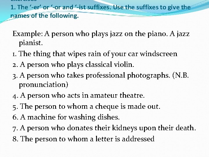 Exercises 1. The ‘-er’ or ‘-or and ‘-ist suffixes. Use the suffixes to give Exercises 1. The ‘-er’ or ‘-or and ‘-ist suffixes. Use the suffixes to give