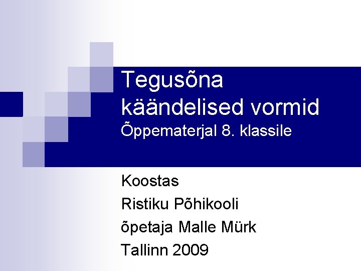 Tegusõna käändelised vormid Õppematerjal 8. klassile Koostas Ristiku Põhikooli õpetaja Malle Mürk Tallinn 2009