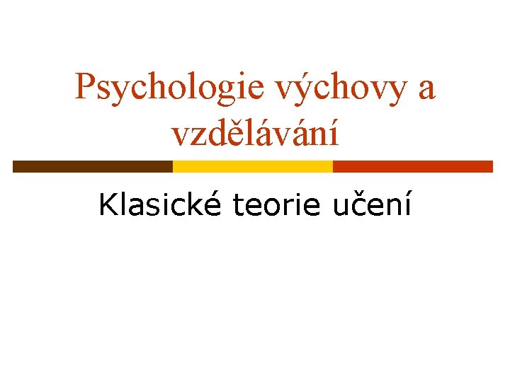 Psychologie výchovy a vzdělávání Klasické teorie učení 