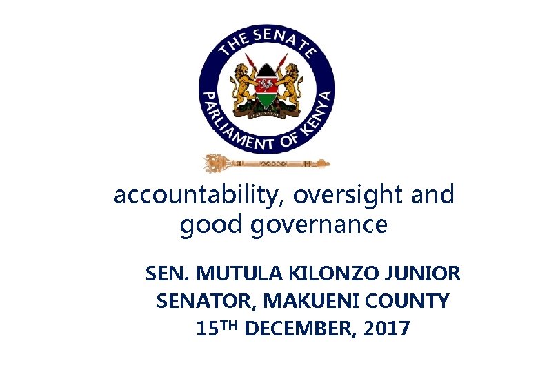 accountability, oversight and good governance SEN. MUTULA KILONZO JUNIOR SENATOR, MAKUENI COUNTY 15 TH