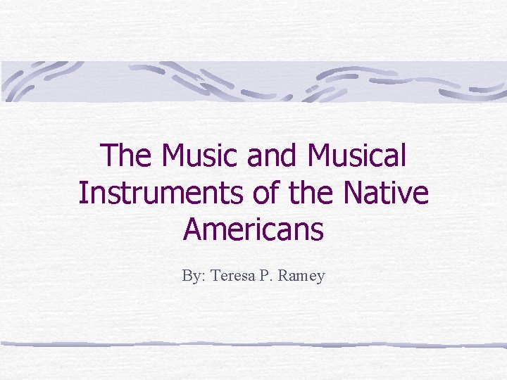 The Music and Musical Instruments of the Native Americans By: Teresa P. Ramey 