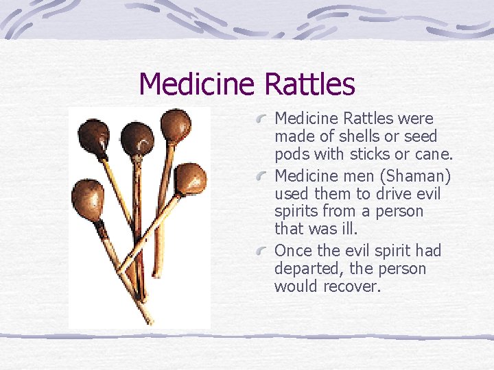 Medicine Rattles were made of shells or seed pods with sticks or cane. Medicine