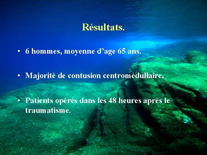 Résultats. • 6 hommes, moyenne d’age 65 ans. • Majorité de contusion centromédullaire. •