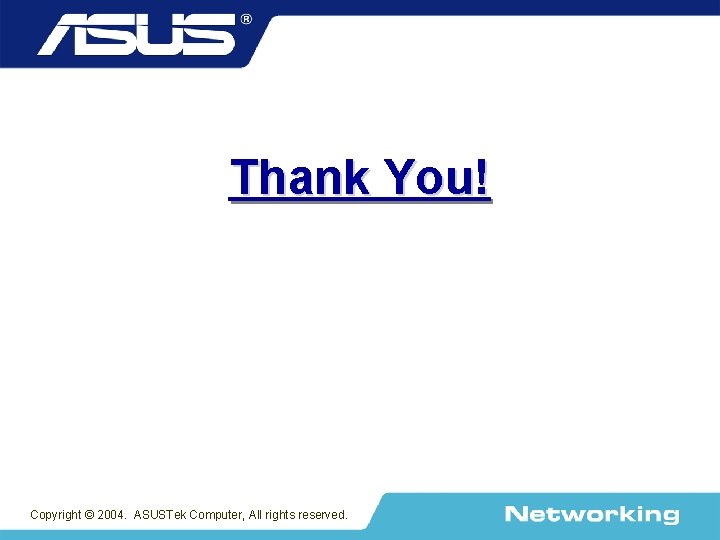 Thank You! Copyright © 2004. ASUSTek Computer, All rights reserved. 
