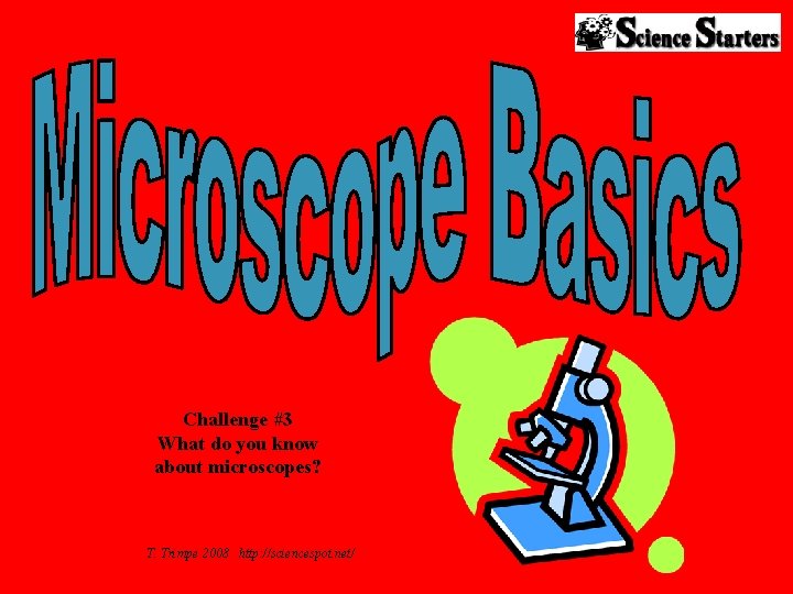 Challenge #3 What do you know about microscopes? T. Trimpe 2008 http: //sciencespot. net/