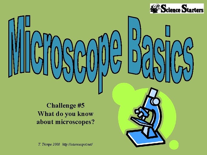Challenge #5 What do you know about microscopes? T. Trimpe 2008 http: //sciencespot. net/