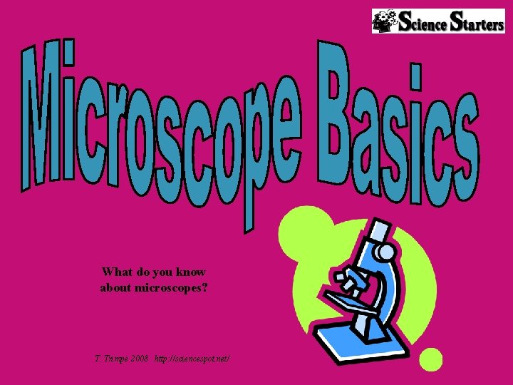 What do you know about microscopes? T. Trimpe 2008 http: //sciencespot. net/ 