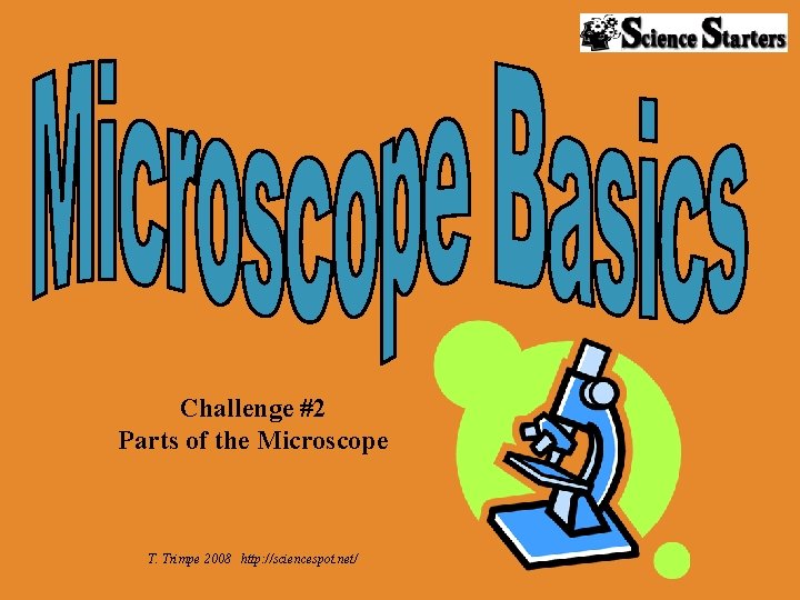 Challenge #2 Parts of the Microscope T. Trimpe 2008 http: //sciencespot. net/ 