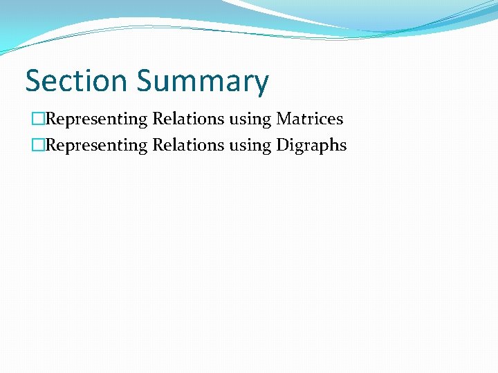 Section Summary �Representing Relations using Matrices �Representing Relations using Digraphs 