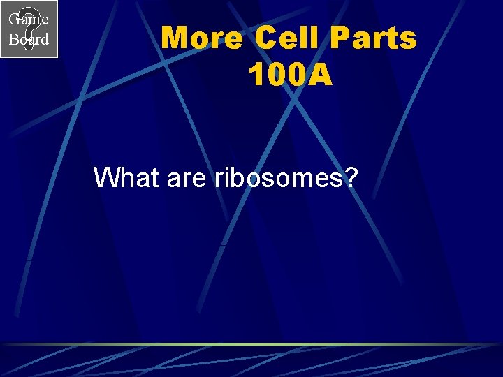 Game Board More Cell Parts 100 A What are ribosomes? 
