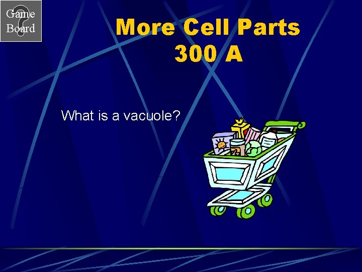 Game Board More Cell Parts 300 A What is a vacuole? 