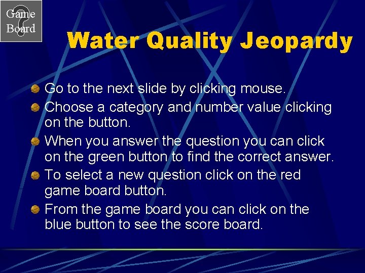 Game Board Water Quality Jeopardy Go to the next slide by clicking mouse. Choose