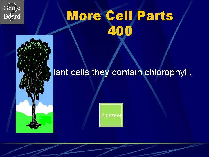 Game Board More Cell Parts 400 In plant cells they contain chlorophyll. Answer 