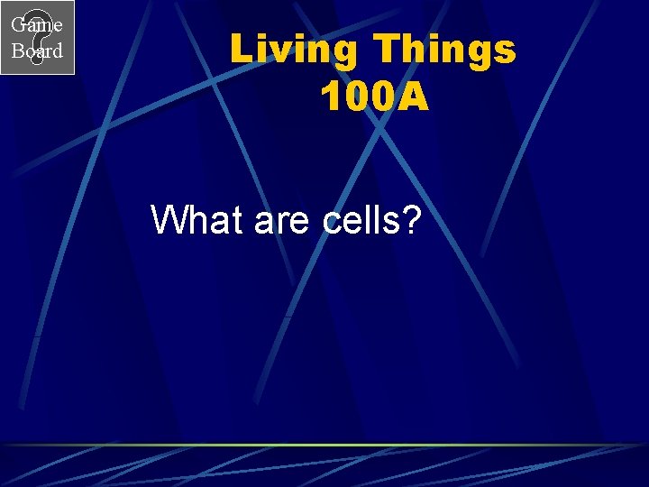 Game Board Living Things 100 A What are cells? 