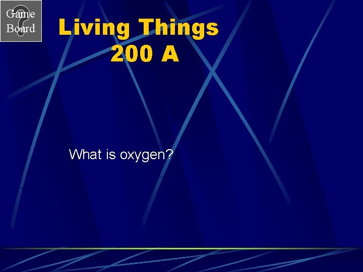 Game Board Living Things 200 A What is oxygen? 