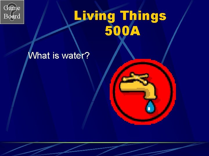 Game Board Living Things 500 A What is water? 