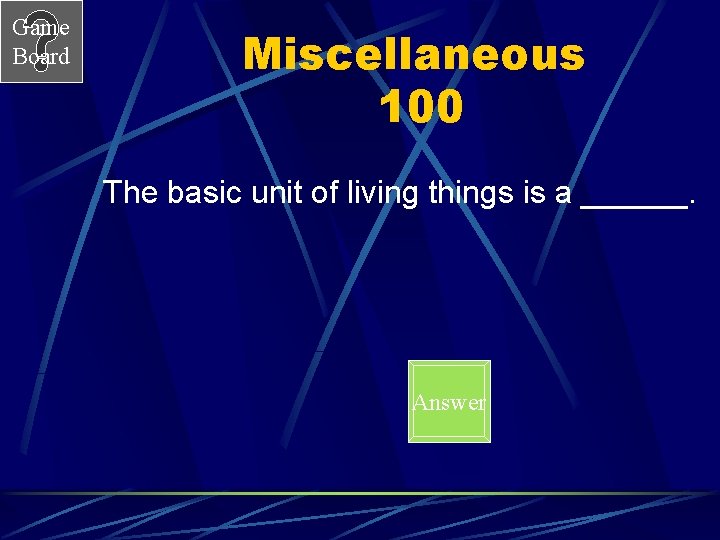 Game Board Miscellaneous 100 The basic unit of living things is a ______. Answer