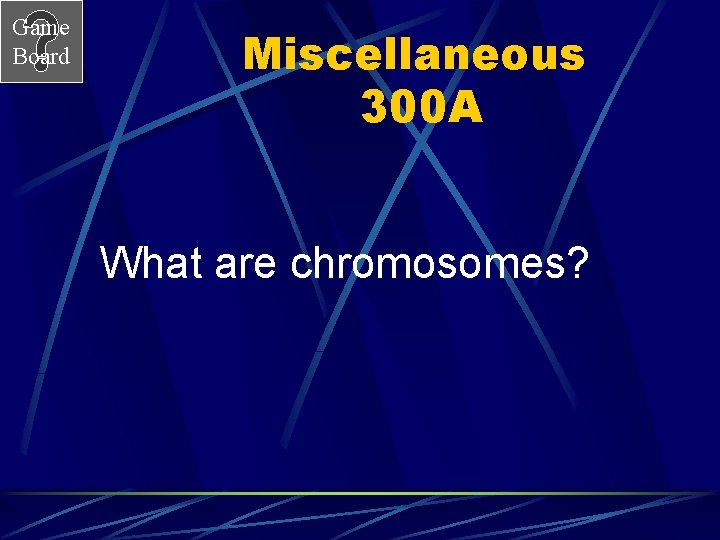 Game Board Miscellaneous 300 A What are chromosomes? 