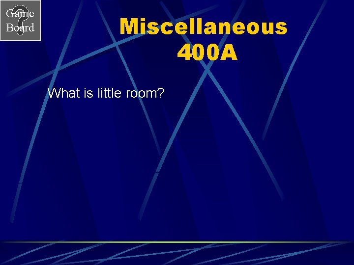 Game Board Miscellaneous 400 A What is little room? 