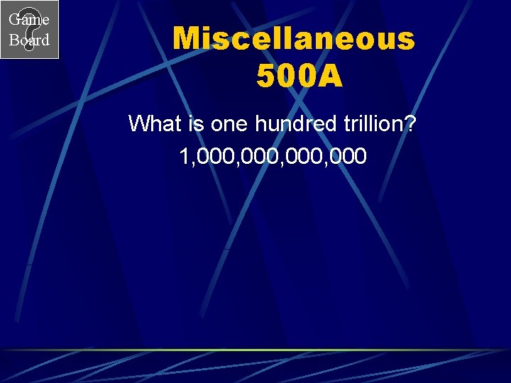 Game Board Miscellaneous 500 A What is one hundred trillion? 1, 000, 000 
