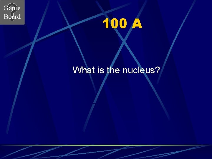 Game Board 100 A What is the nucleus? 