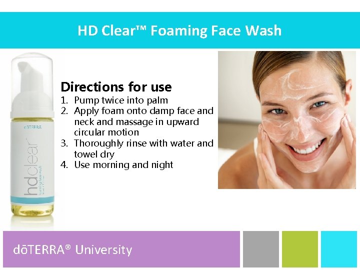 HD Clear™ Foaming Face Wash Directions for use 1. Pump twice into palm 2.