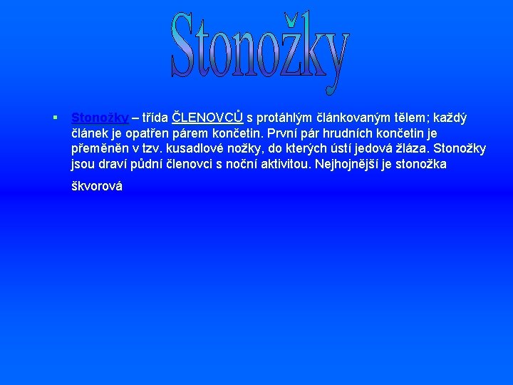 § Stonožky – třída ČLENOVCŮ s protáhlým článkovaným tělem; každý článek je opatřen párem