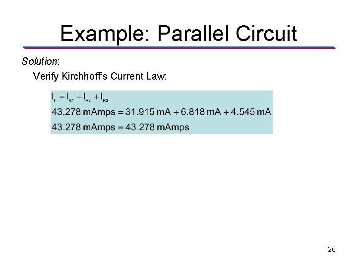 Example: Parallel Circuit Solution: Verify Kirchhoff’s Current Law: 26 