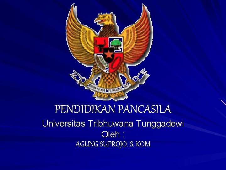 PENDIDIKAN PANCASILA Universitas Tribhuwana Tunggadewi Oleh : AGUNG SUPROJO. S. KOM 