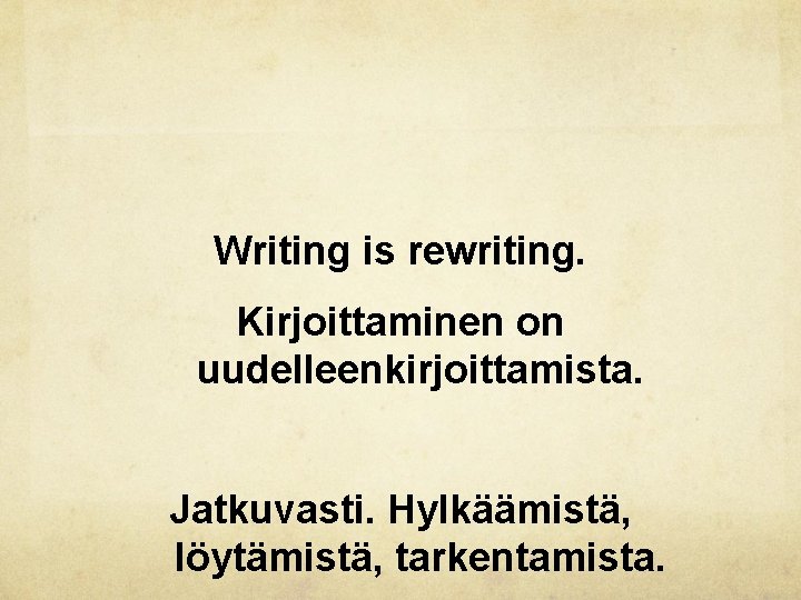 Writing is rewriting. Kirjoittaminen on uudelleenkirjoittamista. Jatkuvasti. Hylkäämistä, löytämistä, tarkentamista. Writing is rewriting. Kirjoittaminen on uudelleenkirjoittamista. Jatkuvasti. Hylkäämistä, löytämistä, tarkentamista.