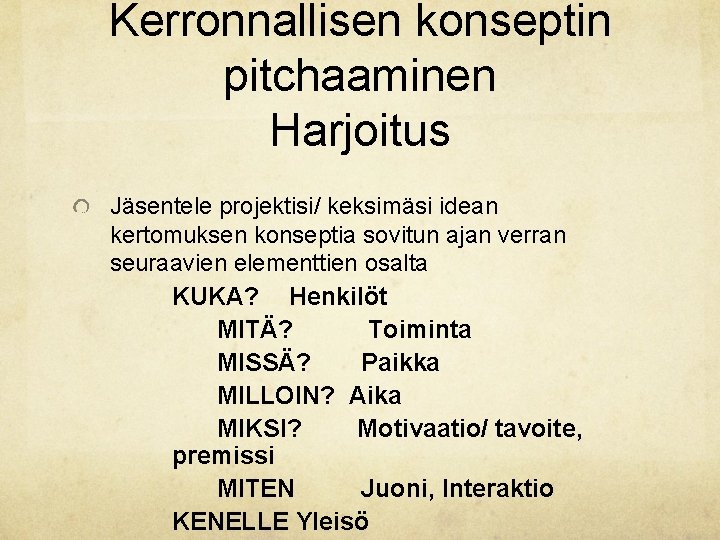 Kerronnallisen konseptin pitchaaminen Harjoitus Jäsentele projektisi/ keksimäsi idean kertomuksen konseptia sovitun ajan verran seuraavien Kerronnallisen konseptin pitchaaminen Harjoitus Jäsentele projektisi/ keksimäsi idean kertomuksen konseptia sovitun ajan verran seuraavien