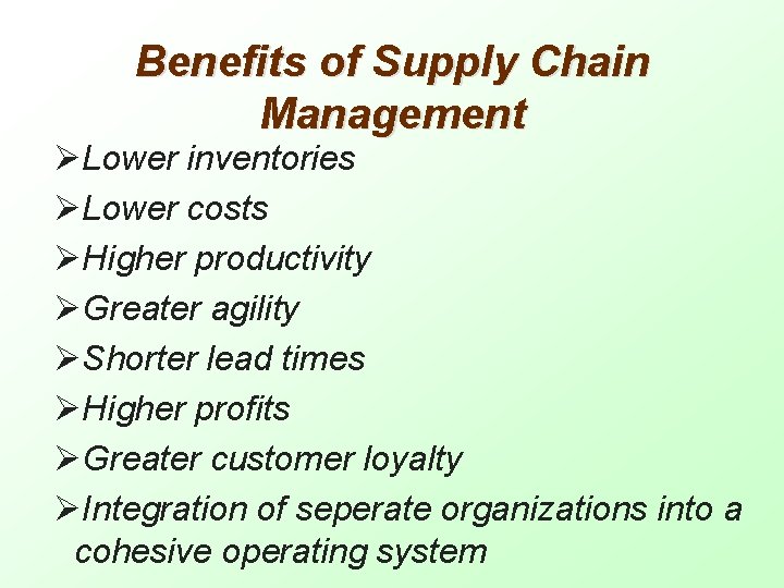 Benefits of Supply Chain Management ØLower inventories ØLower costs ØHigher productivity ØGreater agility ØShorter