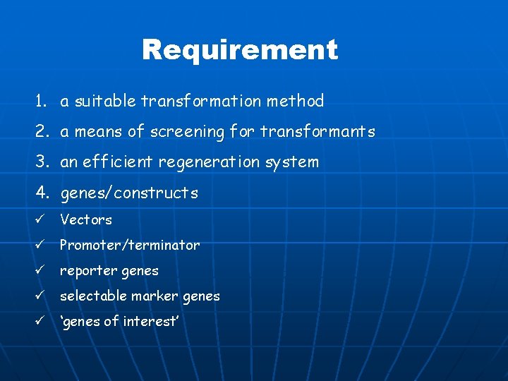 Requirement 1. a suitable transformation method 2. a means of screening for transformants 3.