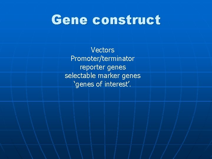 Gene construct Vectors Promoter/terminator reporter genes selectable marker genes ‘genes of interest’. 