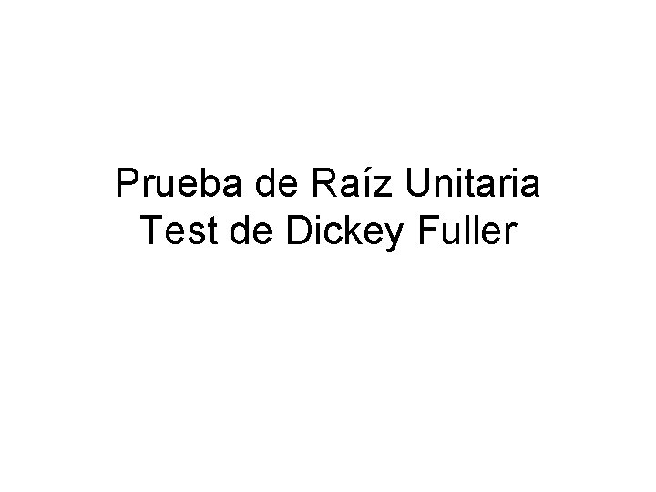 Prueba de Raíz Unitaria Test de Dickey Fuller 
