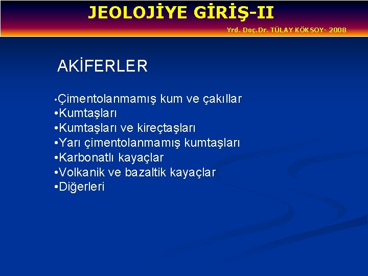 JEOLOJİYE GİRİŞ-II Yrd. Doç. Dr. TÜLAY KÖKSOY- 2008 AKİFERLER • Çimentolanmamış kum ve çakıllar