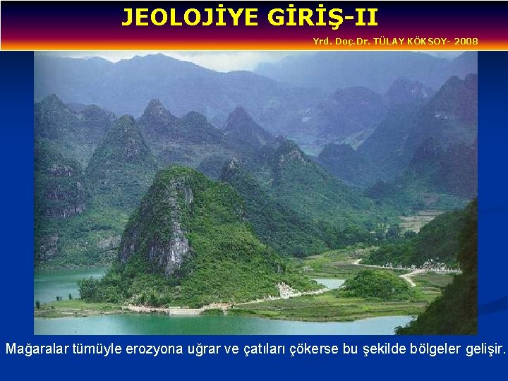 JEOLOJİYE GİRİŞ-II Yrd. Doç. Dr. TÜLAY KÖKSOY- 2008 Mağaralar tümüyle erozyona uğrar ve çatıları