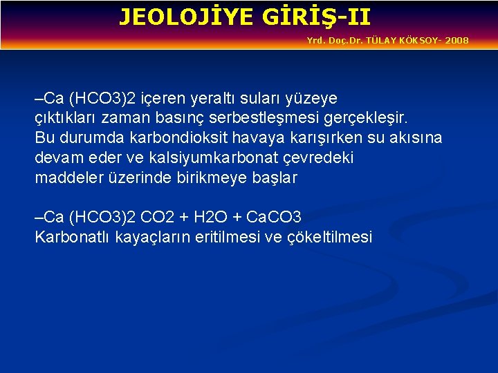 JEOLOJİYE GİRİŞ-II Yrd. Doç. Dr. TÜLAY KÖKSOY- 2008 –Ca (HCO 3)2 içeren yeraltı suları