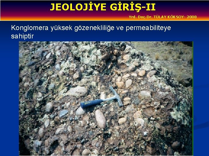 JEOLOJİYE GİRİŞ-II Yrd. Doç. Dr. TÜLAY KÖKSOY- 2008 Konglomera yüksek gözenekliliğe ve permeabiliteye sahiptir