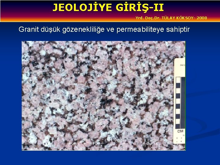 JEOLOJİYE GİRİŞ-II Yrd. Doç. Dr. TÜLAY KÖKSOY- 2008 Granit düşük gözenekliliğe ve permeabiliteye sahiptir