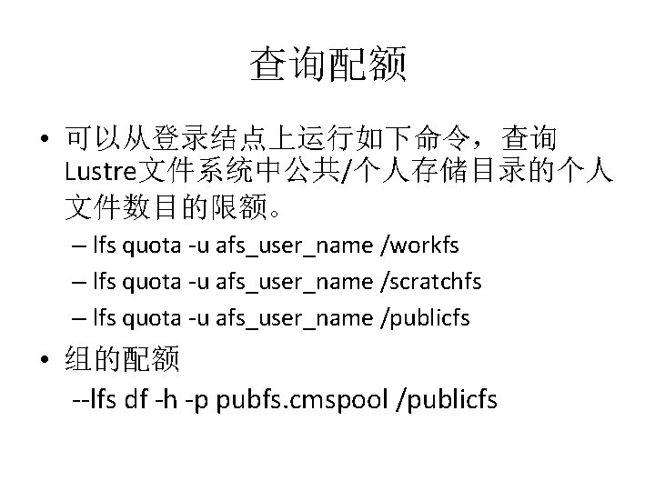 查询配额 • 可以从登录结点上运行如下命令，查询 Lustre文件系统中公共/个人存储目录的个人 文件数目的限额。 – lfs quota -u afs_user_name /workfs – lfs quota