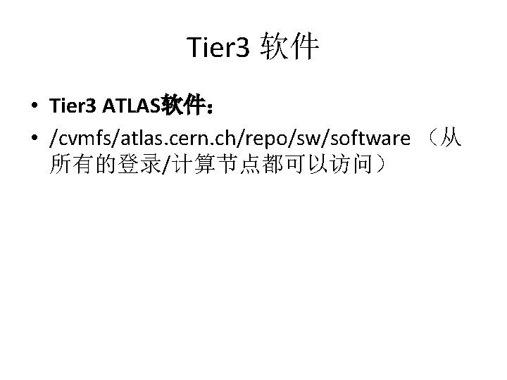 Tier 3 软件 • Tier 3 ATLAS软件： • /cvmfs/atlas. cern. ch/repo/sw/software （从 所有的登录/计算节点都可以访问） 