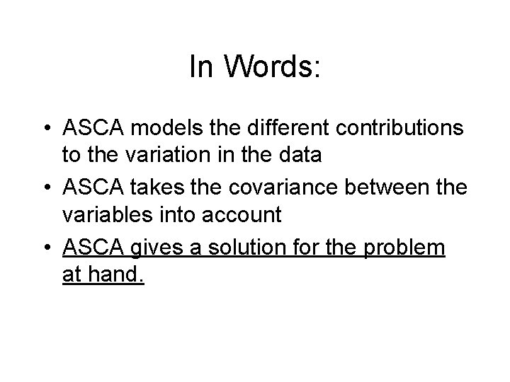 In Words: • ASCA models the different contributions to the variation in the data