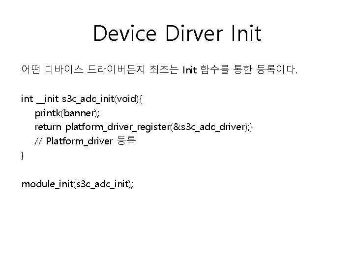 Device Dirver Init 어떤 디바이스 드라이버든지 최초는 Init 함수를 통한 등록이다. int __init s