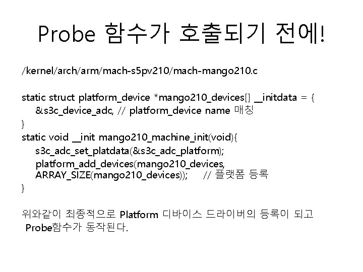 Probe 함수가 호출되기 전에! /kernel/arch/arm/mach-s 5 pv 210/mach-mango 210. c static struct platform_device *mango