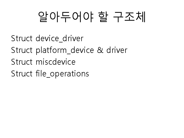 알아두어야 할 구조체 Struct device_driver platform_device & driver miscdevice file_operations 