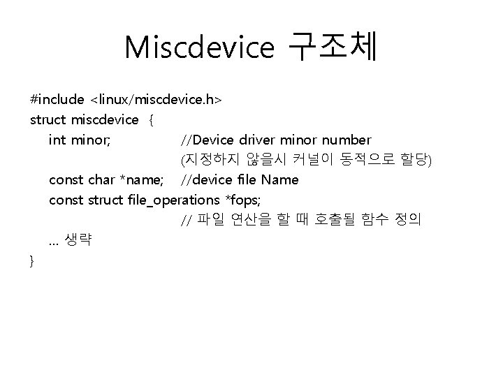 Miscdevice 구조체 #include <linux/miscdevice. h> struct miscdevice { int minor; //Device driver minor number