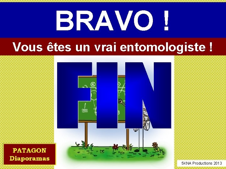 BRAVO ! Vous êtes un vrai entomologiste ! 5 KNA Productions 2013 