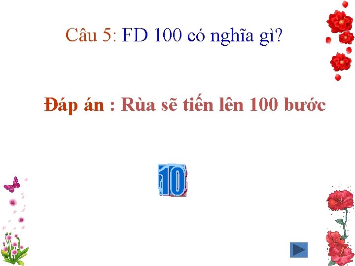 Câu 5: FD 100 có nghĩa gì? Đáp án : Rùa sẽ tiến lên